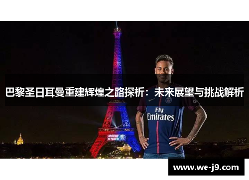 巴黎圣日耳曼重建辉煌之路探析:未来展望与挑战解析 巴黎圣日耳曼重建辉煌之路探析:未来展望与挑战解析