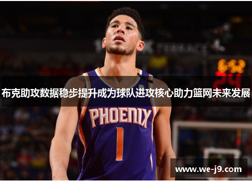 布克助攻数据稳步提升成为球队进攻核心助力篮网未来发展