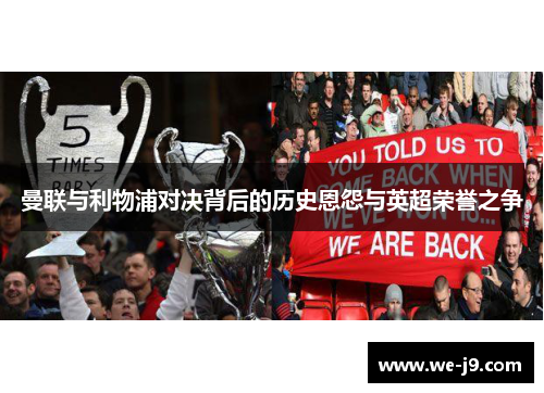 曼联与利物浦对决背后的历史恩怨与英超荣誉之争 曼联与利物浦对决背后的历史恩怨与英超荣誉之争