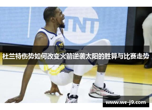 杜兰特伤势如何改变火箭逆袭太阳的胜算与比赛走势