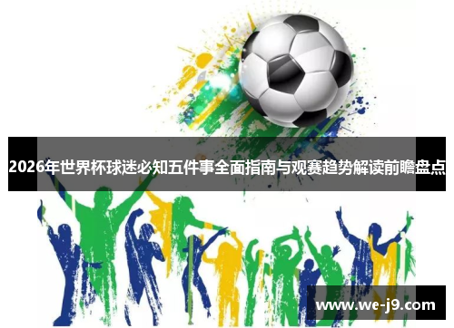 2026年世界杯球迷必知五件事全面指南与观赛趋势解读前瞻盘点