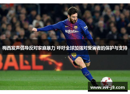 梅西发声倡导反对家庭暴力 呼吁全球加强对受害者的保护与支持