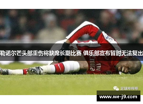 勒诺尔芒头部重伤将缺席长期比赛 俱乐部宣布暂时无法复出