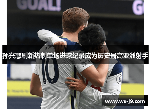 孙兴慜刷新热刺单场进球纪录成为历史最高亚洲射手