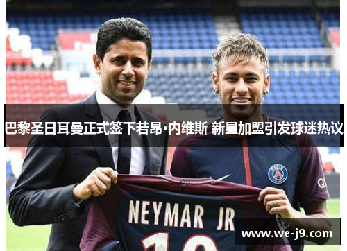 巴黎圣日耳曼正式签下若昂·内维斯 新星加盟引发球迷热议