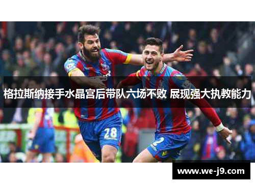格拉斯纳接手水晶宫后带队六场不败 展现强大执教能力
