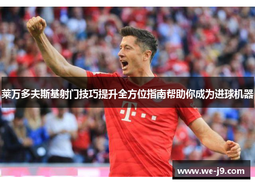 莱万多夫斯基射门技巧提升全方位指南帮助你成为进球机器 莱万多夫斯基射门技巧提升全方位指南帮助你成为进球机器