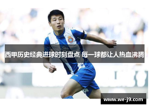 西甲历史经典进球时刻盘点 每一球都让人热血沸腾 西甲历史经典进球时刻盘点 每一球都让人热血沸腾