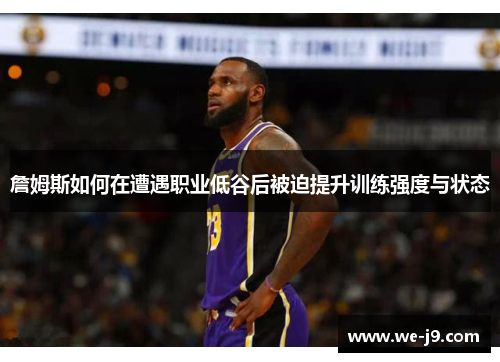 詹姆斯如何在遭遇职业低谷后被迫提升训练强度与状态 詹姆斯如何在遭遇职业低谷后被迫提升训练强度与状态
