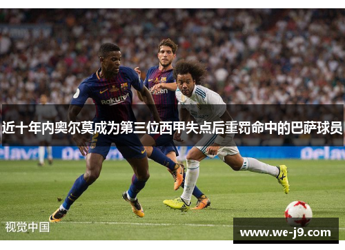 近十年内奥尔莫成为第三位西甲失点后重罚命中的巴萨球员 近十年内奥尔莫成为第三位西甲失点后重罚命中的巴萨球员