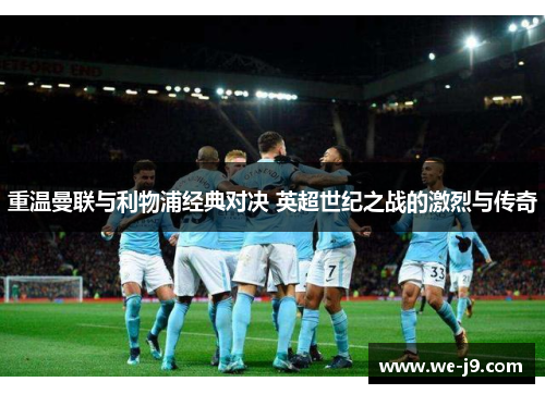 重温曼联与利物浦经典对决 英超世纪之战的激烈与传奇 重温曼联与利物浦经典对决 英超世纪之战的激烈与传奇