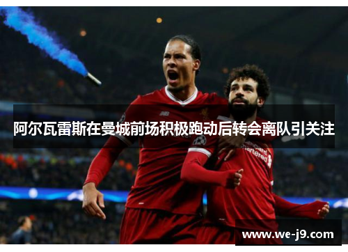 阿尔瓦雷斯在曼城前场积极跑动后转会离队引关注 阿尔瓦雷斯在曼城前场积极跑动后转会离队引关注