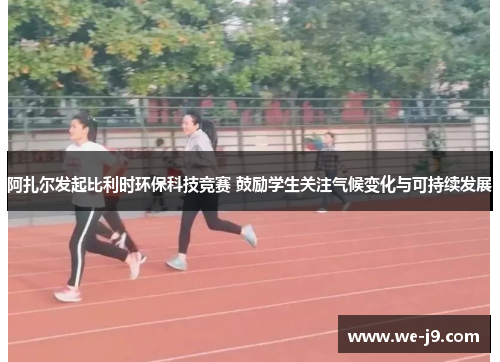 阿扎尔发起比利时环保科技竞赛 鼓励学生关注气候变化与可持续发展 阿扎尔发起比利时环保科技竞赛 鼓励学生关注气候变化与可持续发展