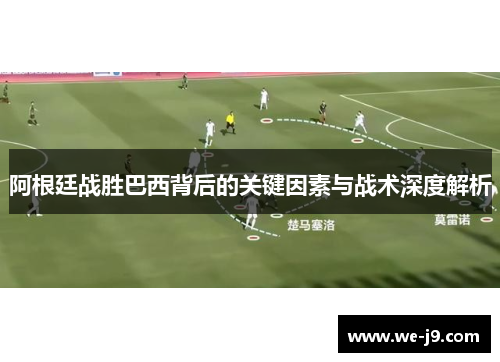 阿根廷战胜巴西背后的关键因素与战术深度解析 阿根廷战胜巴西背后的关键因素与战术深度解析