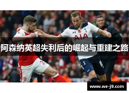 阿森纳英超失利后的崛起与重建之路 阿森纳英超失利后的崛起与重建之路