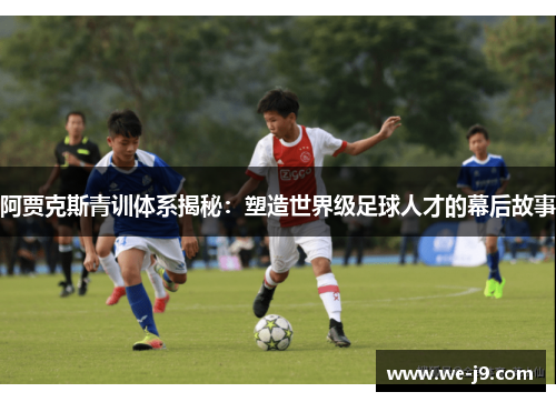 阿贾克斯青训体系揭秘:塑造世界级足球人才的幕后故事 阿贾克斯青训体系揭秘:塑造世界级足球人才的幕后故事