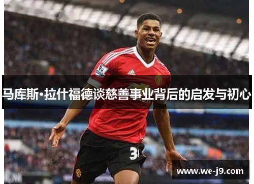 马库斯·拉什福德谈慈善事业背后的启发与初心 马库斯·拉什福德谈慈善事业背后的启发与初心