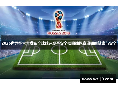 2026世界杯官方发布全球球迷观赛安全指南确保赛事期间健康与安全 2026世界杯官方发布全球球迷观赛安全指南确保赛事期间健康与安全