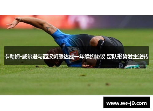 卡勒姆·威尔逊与西汉姆联达成一年续约协议 留队形势发生逆转 卡勒姆·威尔逊与西汉姆联达成一年续约协议 留队形势发生逆转